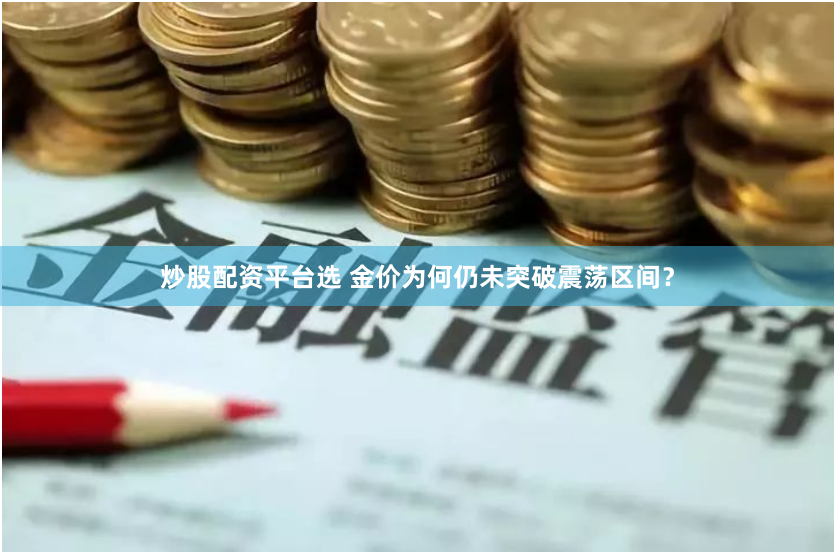 炒股配资平台选 金价为何仍未突破震荡区间？