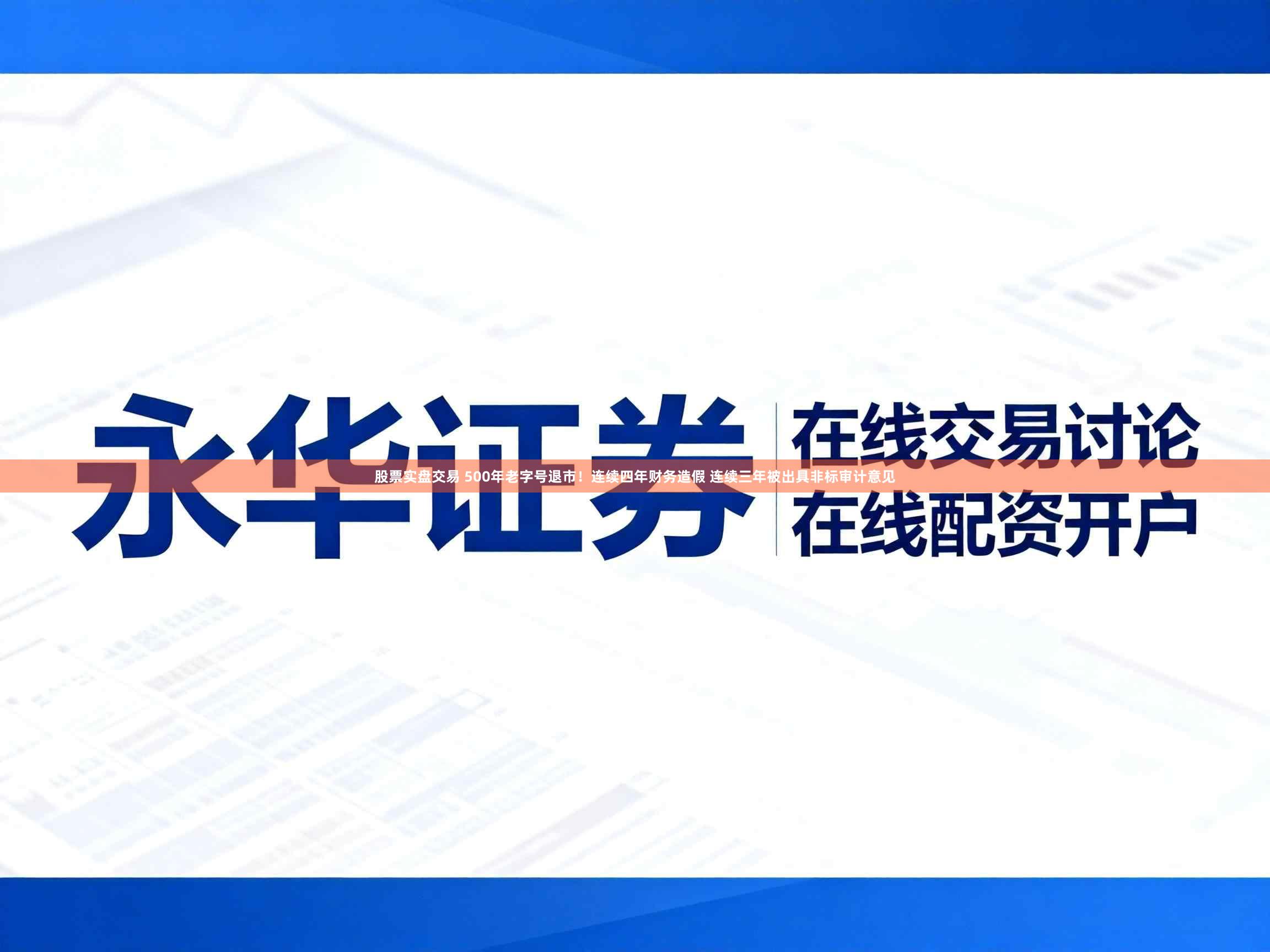股票实盘交易 500年老字号退市！连续四年财务造假 连续三年被出具非标审计意见