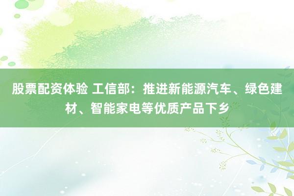 股票配资体验 工信部：推进新能源汽车、绿色建材、智能家电等优质产品下乡
