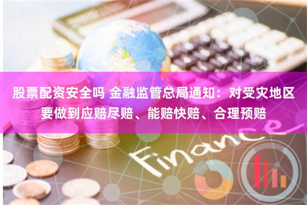股票配资安全吗 金融监管总局通知：对受灾地区要做到应赔尽赔、能赔快赔、合理预赔