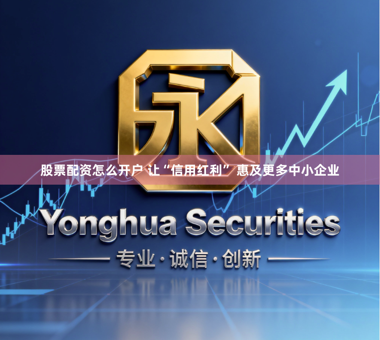 股票配资怎么开户 让“信用红利” 惠及更多中小企业