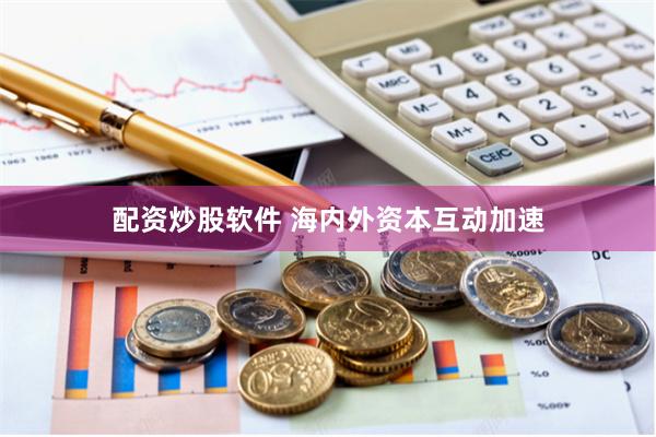 配资炒股软件 海内外资本互动加速