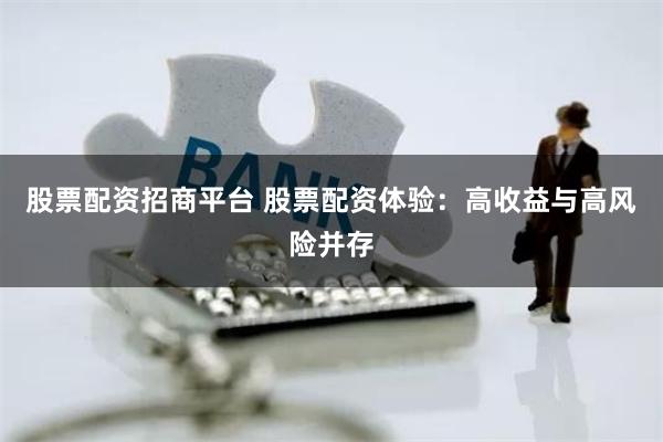 股票配资招商平台 股票配资体验：高收益与高风险并存