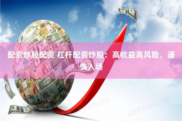 配资炒股配资 杠杆配资炒股：高收益高风险，谨慎入场
