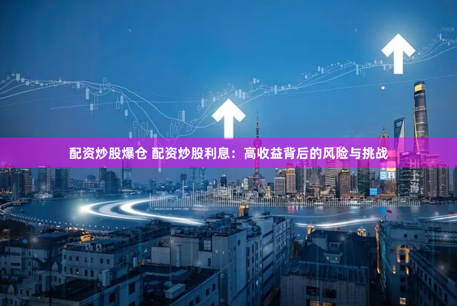 配资炒股爆仓 配资炒股利息：高收益背后的风险与挑战