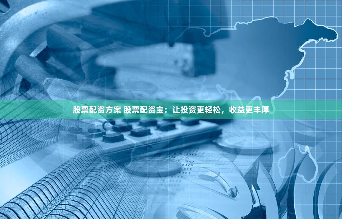 股票配资方案 股票配资宝：让投资更轻松，收益更丰厚