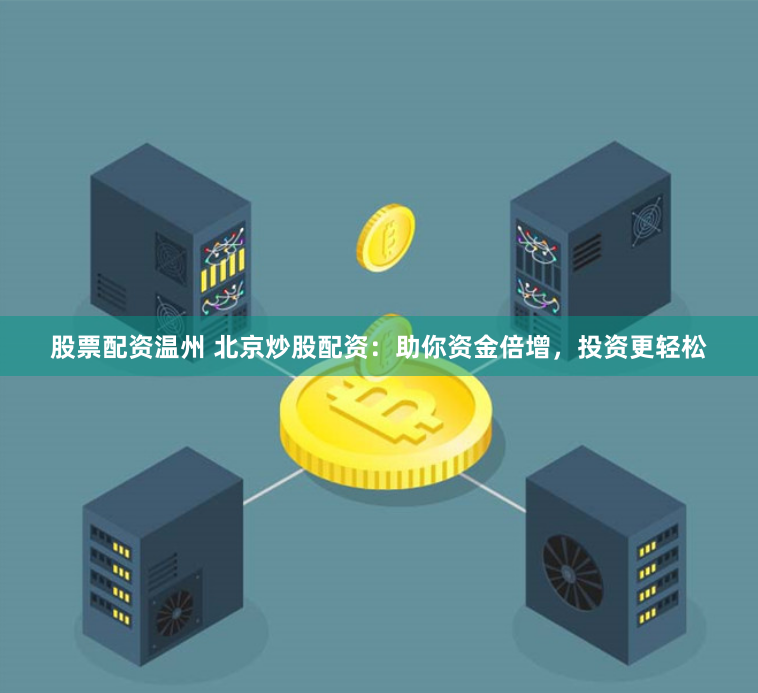 股票配资温州 北京炒股配资：助你资金倍增，投资更轻松