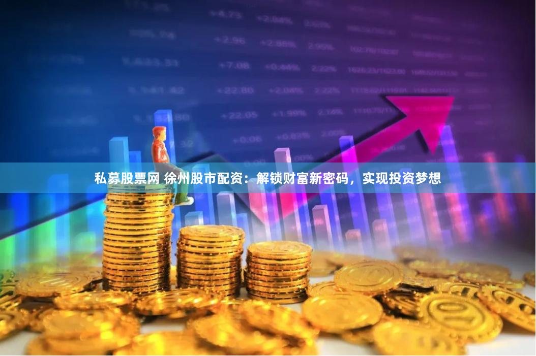 私募股票网 徐州股市配资：解锁财富新密码，实现投资梦想