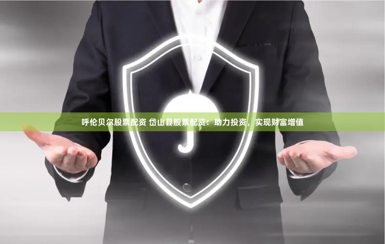 呼伦贝尔股票配资 岱山县股票配资：助力投资，实现财富增值