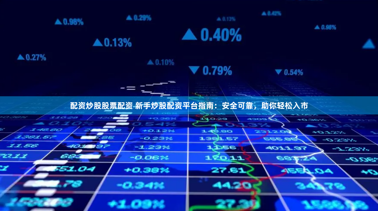 配资炒股股票配资 新手炒股配资平台指南：安全可靠，助你轻松入市