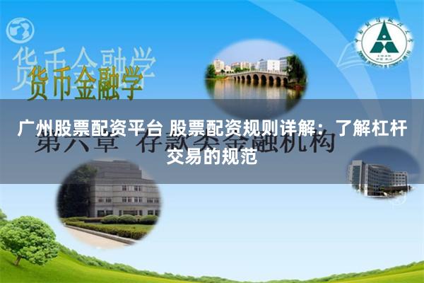 广州股票配资平台 股票配资规则详解：了解杠杆交易的规范