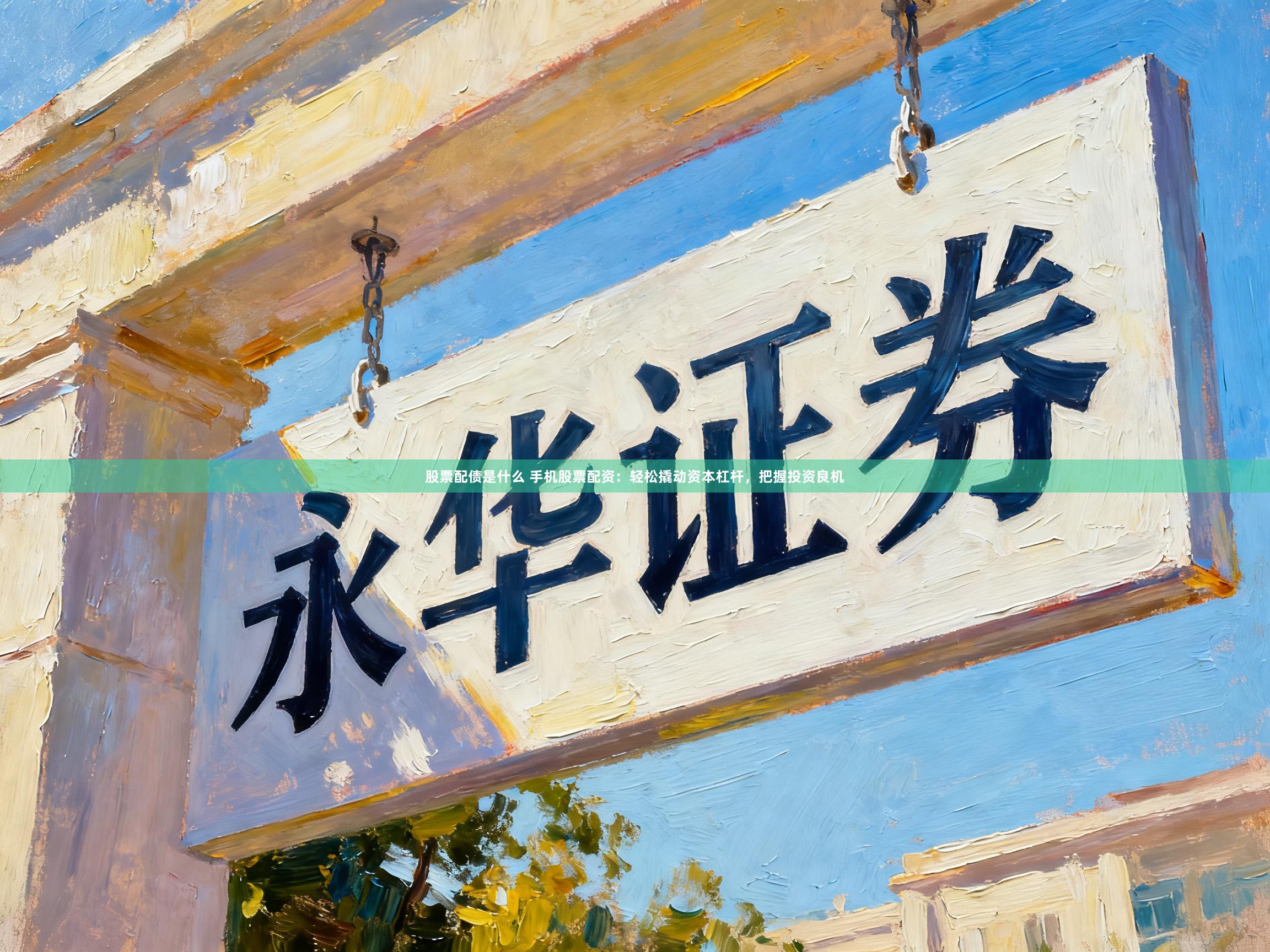 股票配债是什么 手机股票配资：轻松撬动资本杠杆，把握投资良机