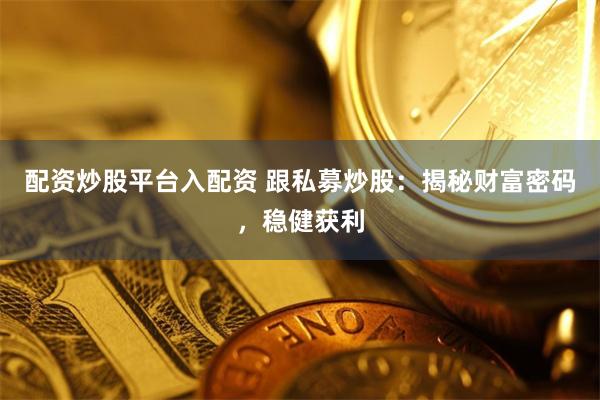 配资炒股平台入配资 跟私募炒股：揭秘财富密码，稳健获利