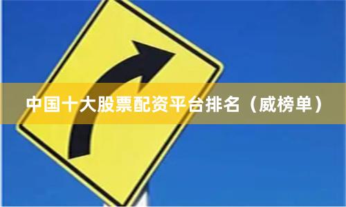 中国十大股票配资平台排名（威榜单）