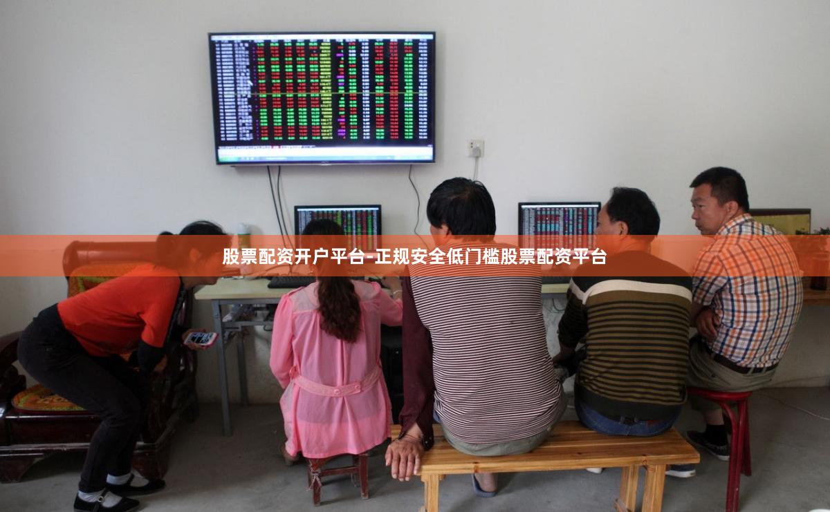 股票配资开户平台-正规安全低门槛股票配资平台
