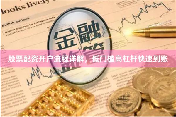 股票配资开户流程详解，低门槛高杠杆快速到账