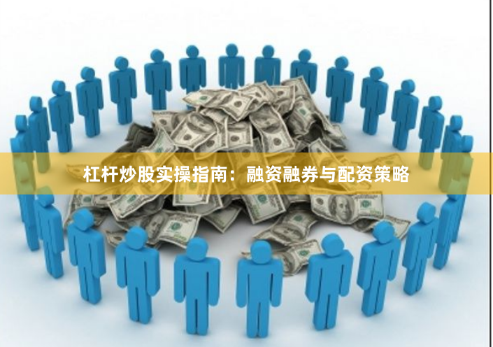 杠杆炒股实操指南：融资融券与配资策略