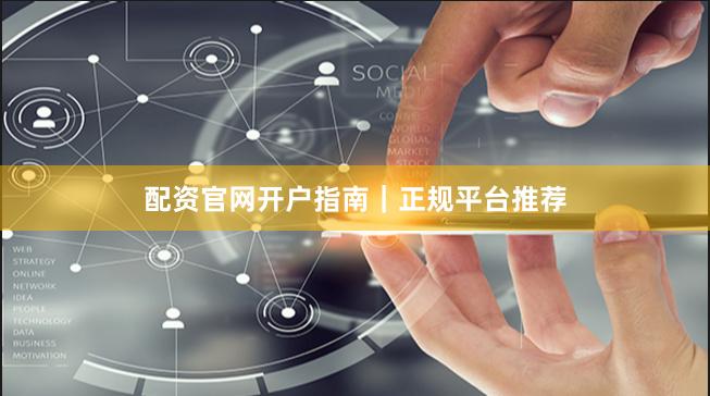 配资官网开户指南｜正规平台推荐