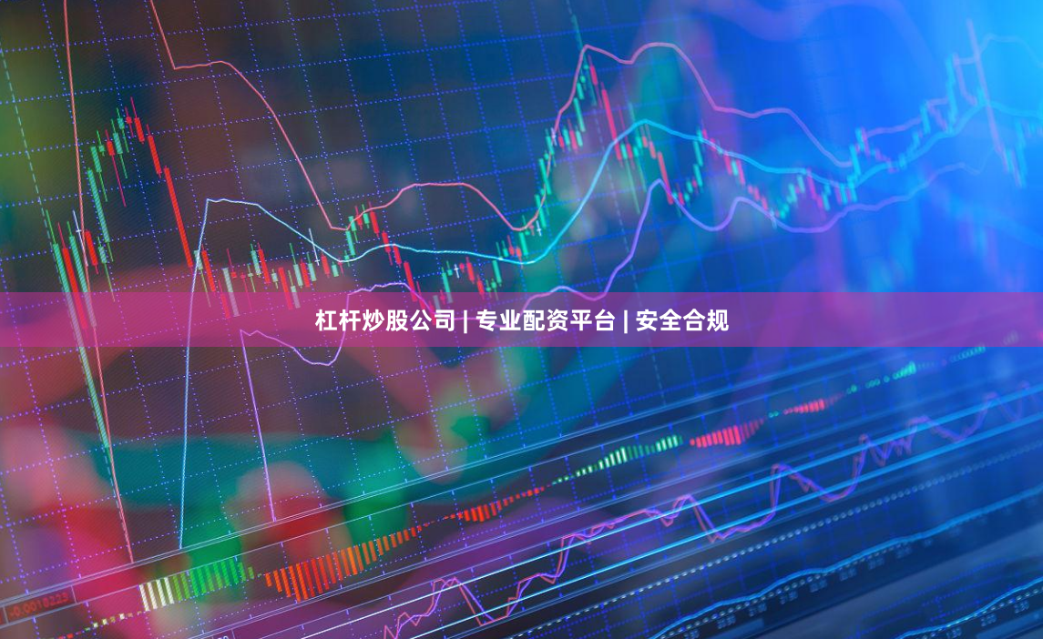 杠杆炒股公司 | 专业配资平台 | 安全合规